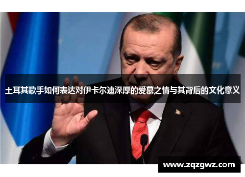 土耳其歌手如何表达对伊卡尔迪深厚的爱慕之情与其背后的文化意义