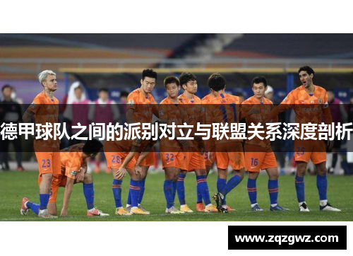 德甲球队之间的派别对立与联盟关系深度剖析
