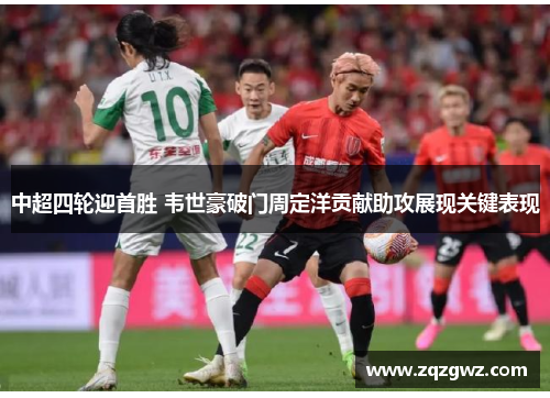中超四轮迎首胜 韦世豪破门周定洋贡献助攻展现关键表现