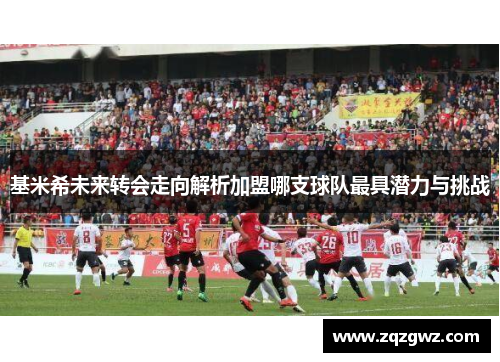 基米希未来转会走向解析加盟哪支球队最具潜力与挑战