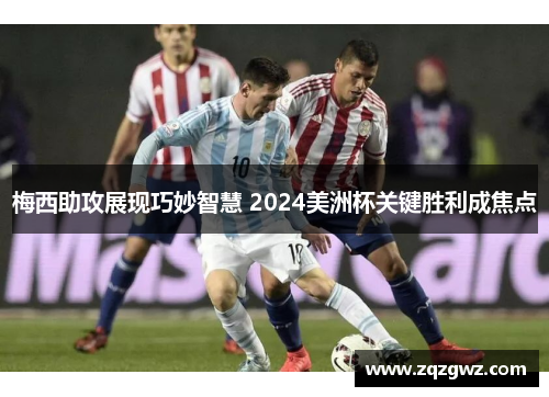 梅西助攻展现巧妙智慧 2024美洲杯关键胜利成焦点