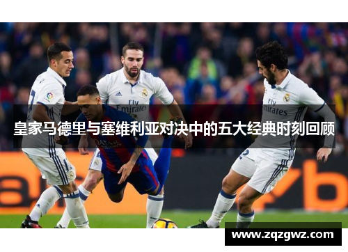 皇家马德里与塞维利亚对决中的五大经典时刻回顾