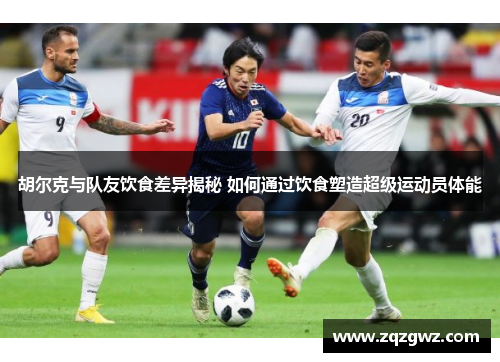 胡尔克与队友饮食差异揭秘 如何通过饮食塑造超级运动员体能 胡尔克与队友饮食差异揭秘 如何通过饮食塑造超级运动员体能