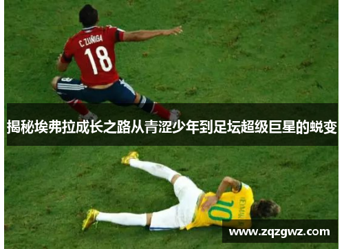 揭秘埃弗拉成长之路从青涩少年到足坛超级巨星的蜕变