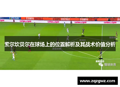 索尔坎贝尔在球场上的位置解析及其战术价值分析 索尔坎贝尔在球场上的位置解析及其战术价值分析