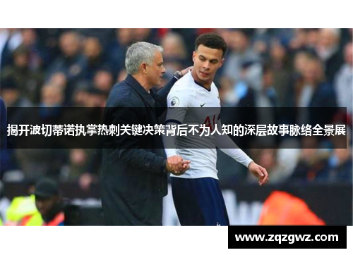 揭开波切蒂诺执掌热刺关键决策背后不为人知的深层故事脉络全景展