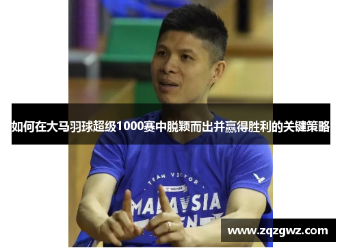 如何在大马羽球超级1000赛中脱颖而出并赢得胜利的关键策略