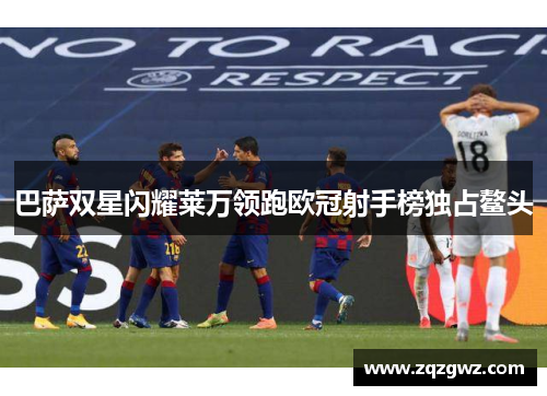 巴萨双星闪耀莱万领跑欧冠射手榜独占鳌头